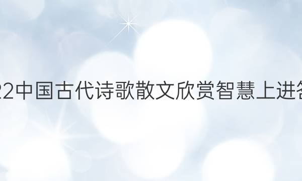 2022中国古代诗歌散文欣赏智慧上进答案