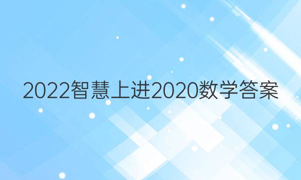 2022智慧上进2020数学答案