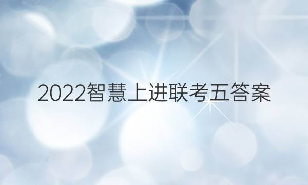2022智慧上进联考五答案