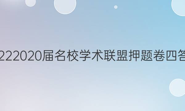 20222020届名校学术联盟押题卷四答案