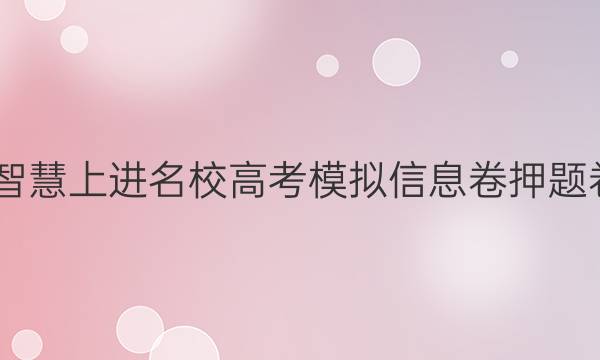 2022智慧上进名校高考模拟信息卷押题卷答案