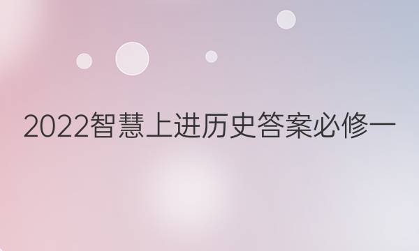 2022智慧上进历史答案必修一