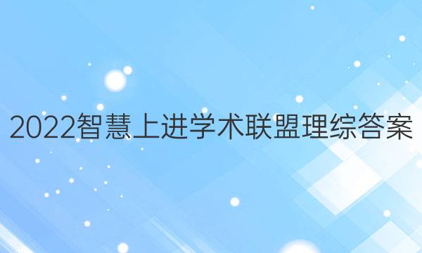 2022智慧上进学术联盟理综答案