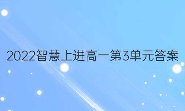 2022智慧上进高一第3单元答案