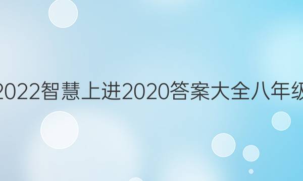 2022智慧上进2020答案大全八年级