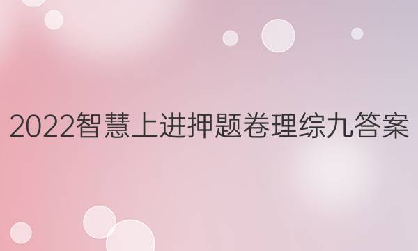 2022智慧上进押题卷理综九答案