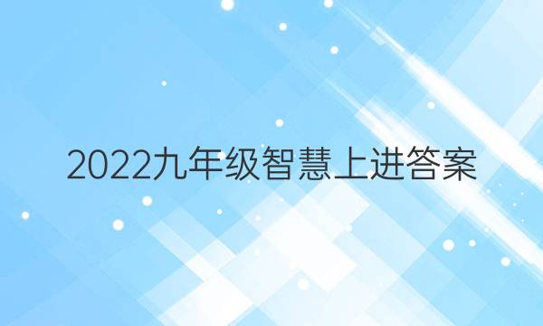2022九年级智慧上进答案