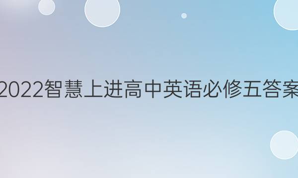 2022智慧上进高中英语必修五答案