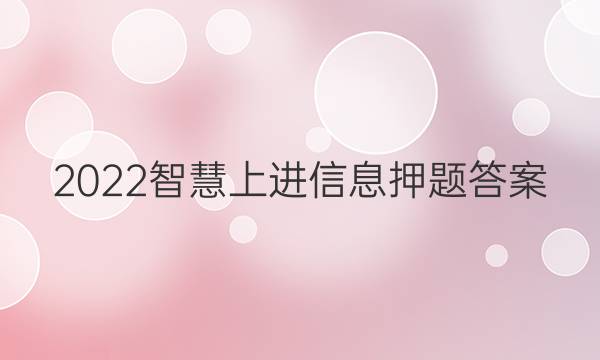 2022智慧上进信息押题答案