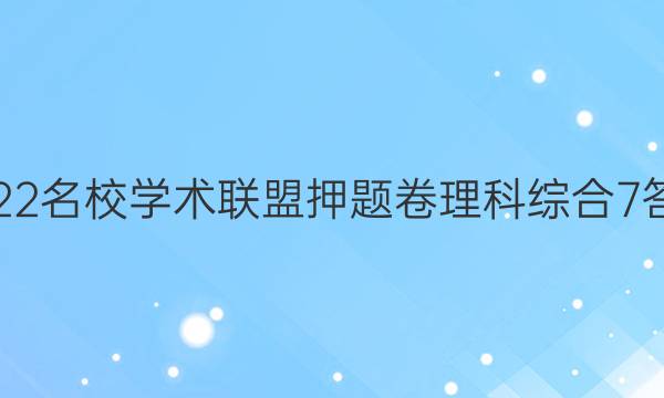 2022名校学术联盟押题卷理科综合7答案