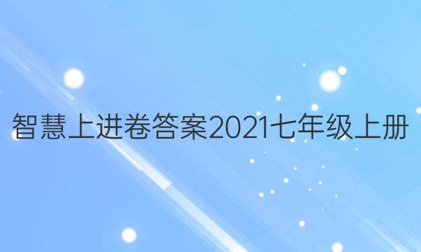 智慧上进卷答案2021七年级上册