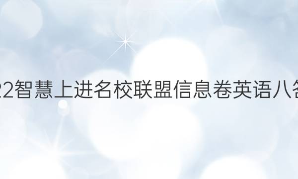 2022智慧上进名校联盟信息卷英语八答案