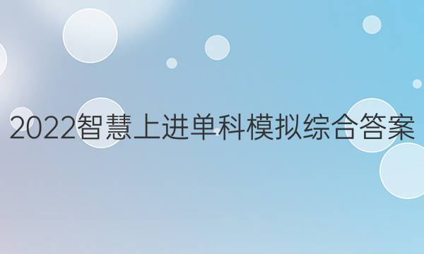 2022智慧上进单科模拟综合答案