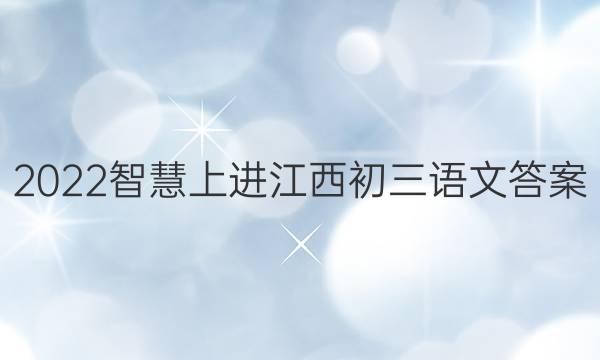 2022智慧上进江西初三语文答案