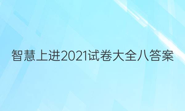 智慧上进2021试卷大全八答案