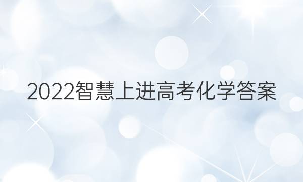 2022智慧上进高考化学答案