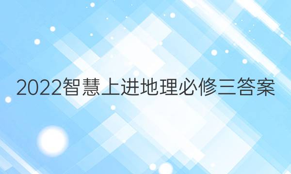 2022智慧上进地理必修三答案