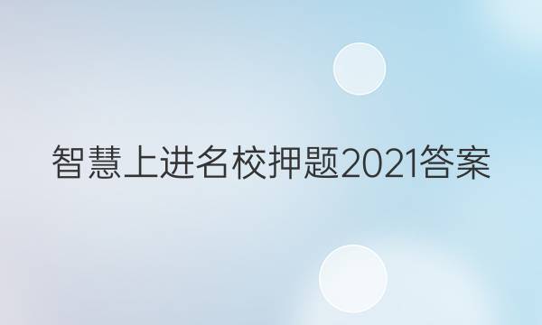 智慧上进 名校押题2021答案