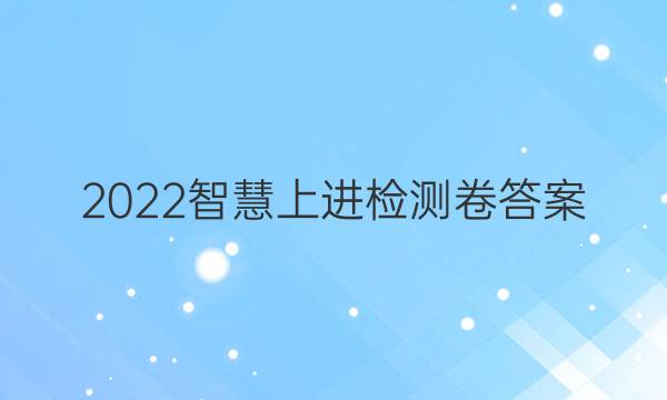 2022智慧上进检测卷答案