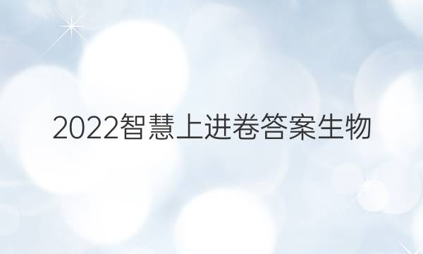2022智慧上进卷答案生物