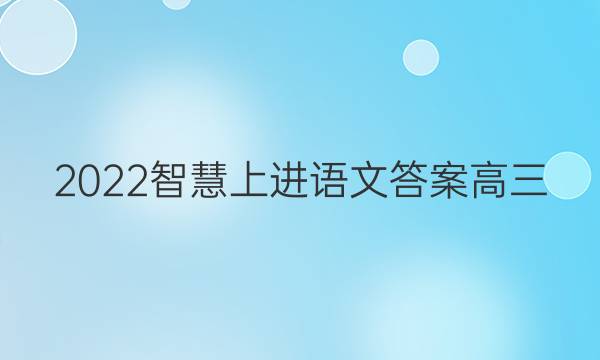 2022智慧上进语文答案高三