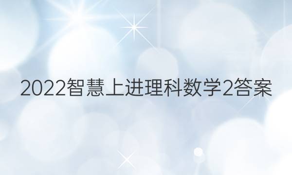 2022智慧上进理科数学2答案