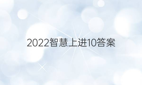2022智慧上进10答案