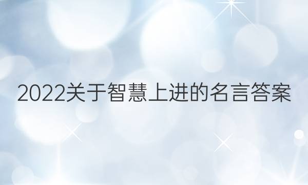 2022关于智慧上进的名言答案