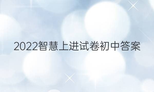 2022智慧上进试卷初中答案