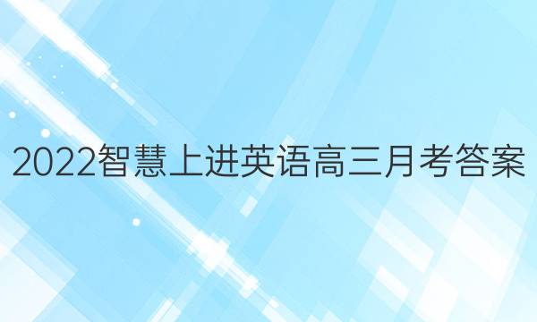 2022智慧上进英语高三月考答案