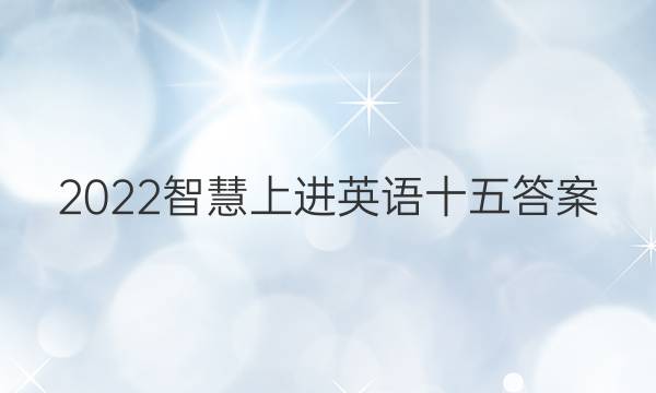 2022智慧上进英语十五答案