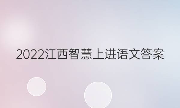 2022江西智慧上进语文答案