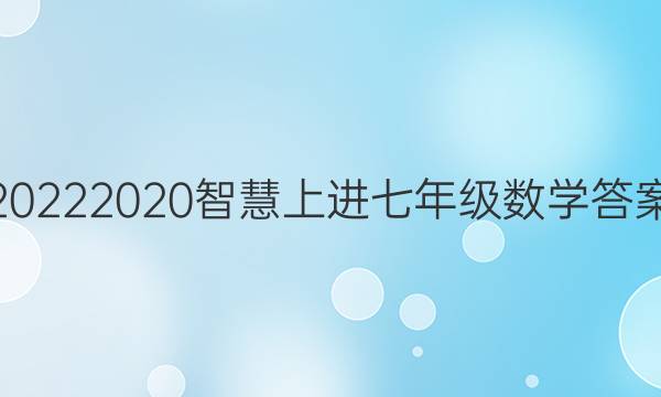 20222020智慧上进七年级数学答案