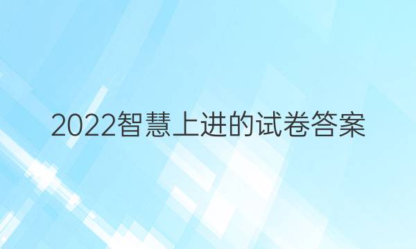 2022智慧上进的试卷答案
