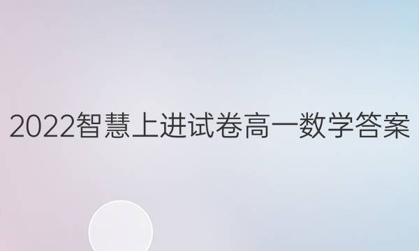 2022智慧上进试卷高一数学答案