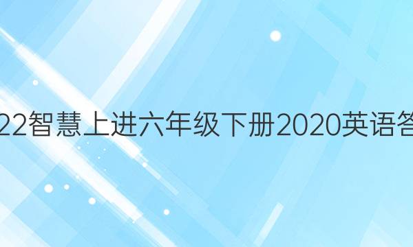 2022智慧上进六年级下册2020英语答案