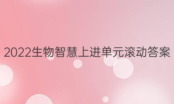 2022生物 智慧上进单元滚动答案