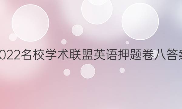 2022名校学术联盟英语押题卷八答案