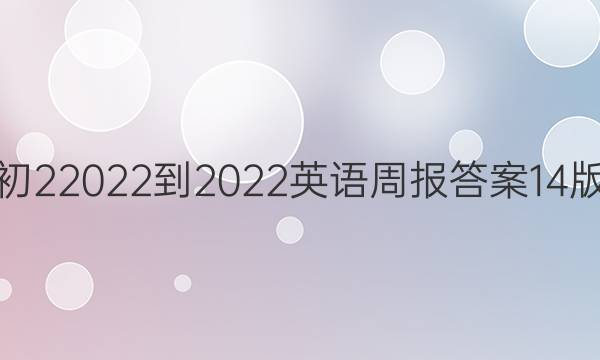初22022-2022英语周报答案14版