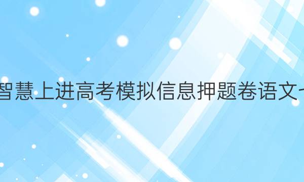 2022智慧上进高考模拟信息押题卷语文七答案
