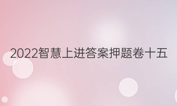 2022智慧上进答案押题卷十五