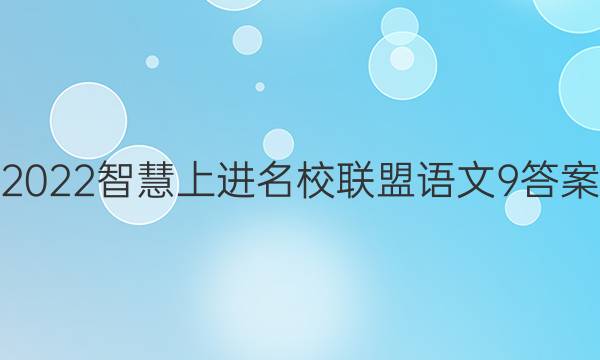 2022智慧上进名校联盟语文9答案