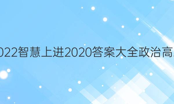 2022智慧上进2020答案大全政治高三