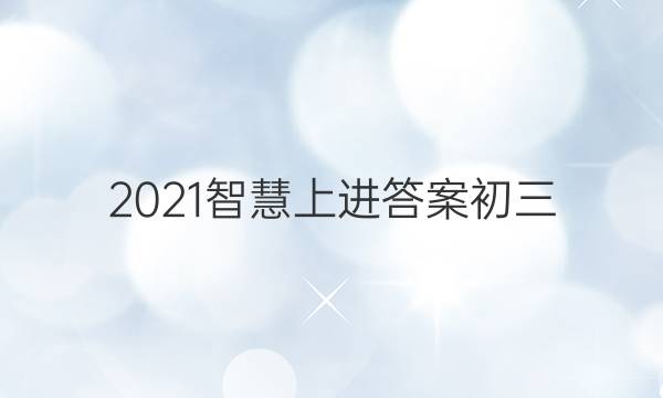 2021智慧上进答案初三