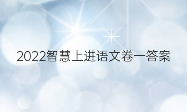2022智慧上进语文卷一答案