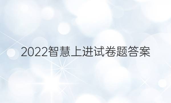 2022智慧上进试卷题答案