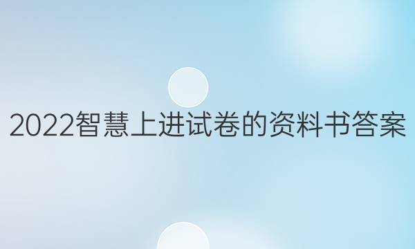 2022智慧上进试卷的资料书答案