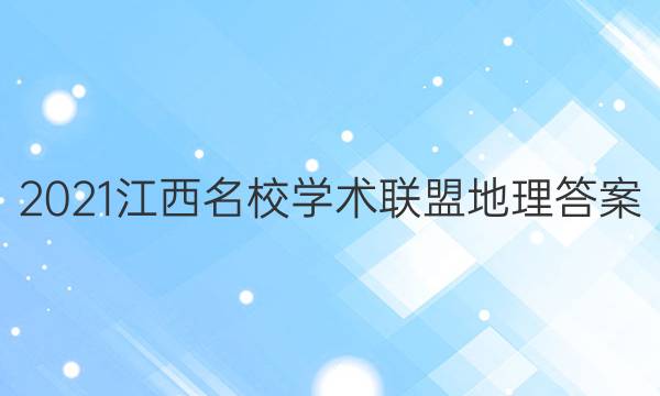 2021江西名校学术联盟地理答案
