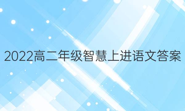 2022高二年级智慧上进语文答案