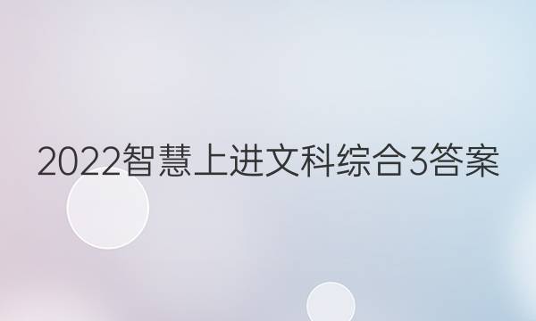 2022智慧上进文科综合3答案